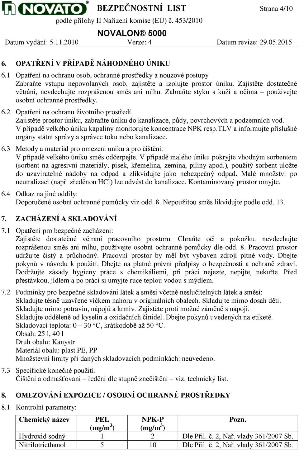 Zajistěte dostatečné větrání, nevdechujte rozprášenou směs ani mlhu. Zabraňte styku s kůží a očima používejte osobní ochranné prostředky. 6.