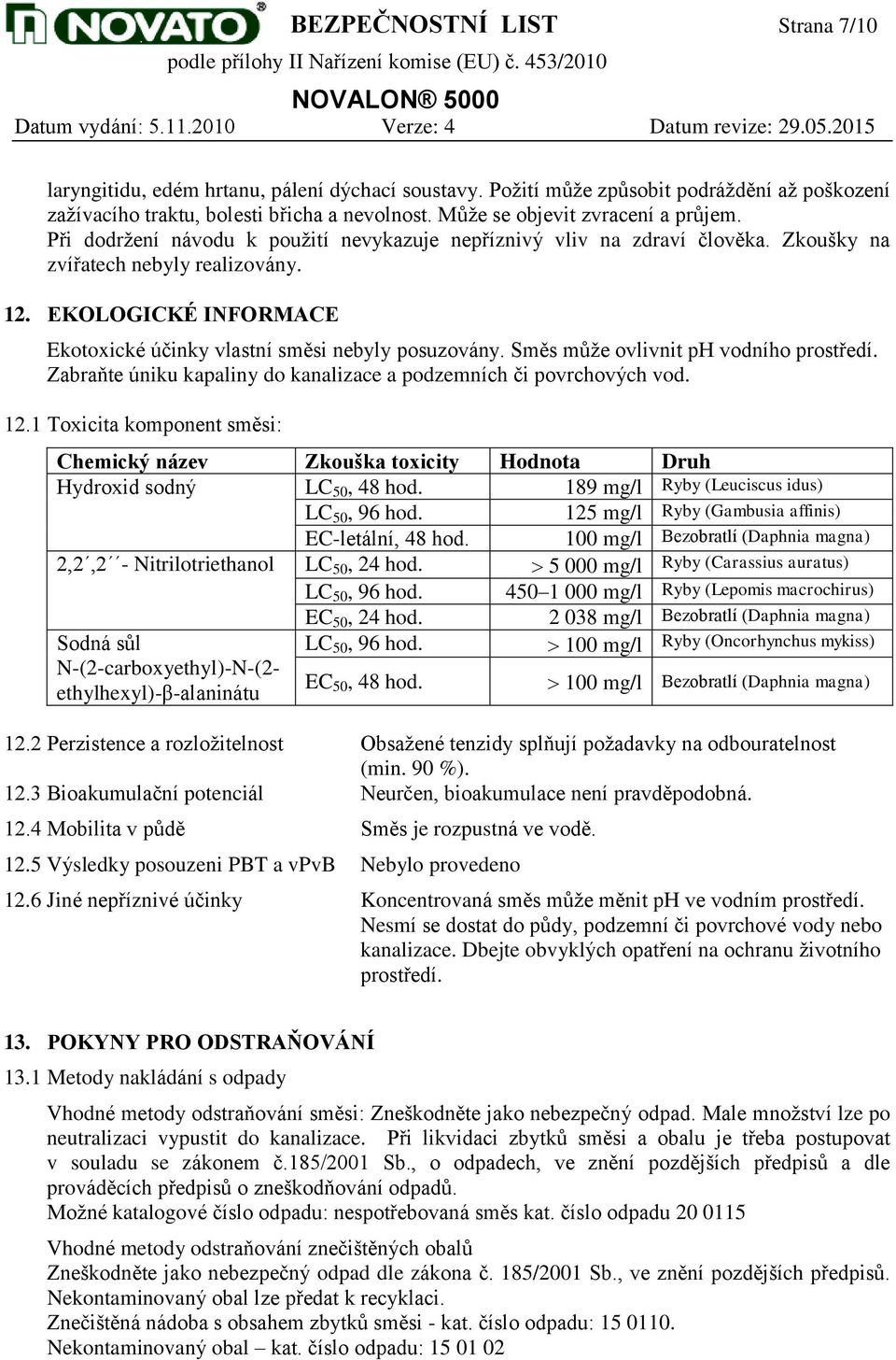 EKOLOGICKÉ INFORMACE Ekotoxické účinky vlastní směsi nebyly posuzovány. Směs může ovlivnit ph vodního prostředí. Zabraňte úniku kapaliny do kanalizace a podzemních či povrchových vod. 12.