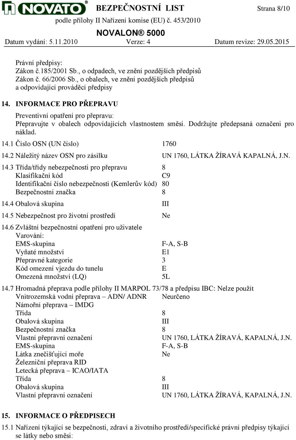 Dodržujte předepsaná označeni pro náklad. 14.1 Číslo OSN (UN číslo) 1760 14.2 Náležitý název OSN pro zásilku UN 1760, LÁTKA ŽÍRAVÁ KAPALNÁ, J.N. 14.3 Třída/třídy nebezpečnosti pro přepravu 8 Klasifikační kód C9 Identifikační číslo nebezpečnosti (Kemlerův kód) 80 Bezpečnostní značka 8 14.