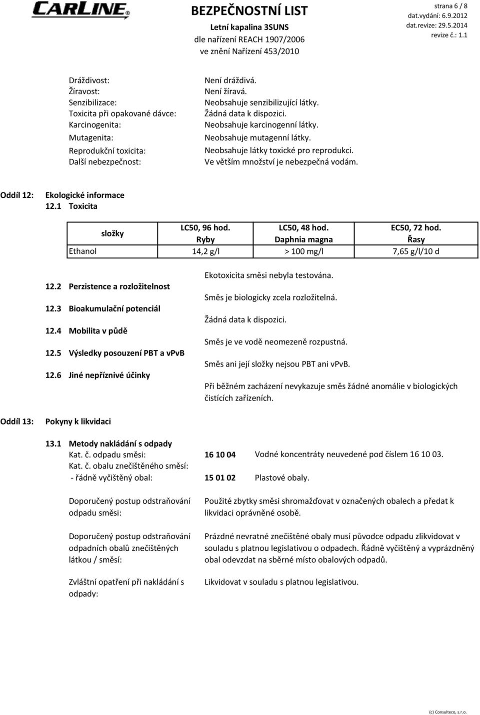 Oddíl 12: Ekologické informace 12.1 Toxicita složky LC50, 96 hod. Ryby 14,2 g/l LC50, 48 hod. EC50, 72 hod. Daphnia magna Řasy > 100 mg/l 7,65 g/l/10 d 12.2 Perzistence a rozložitelnost 12.