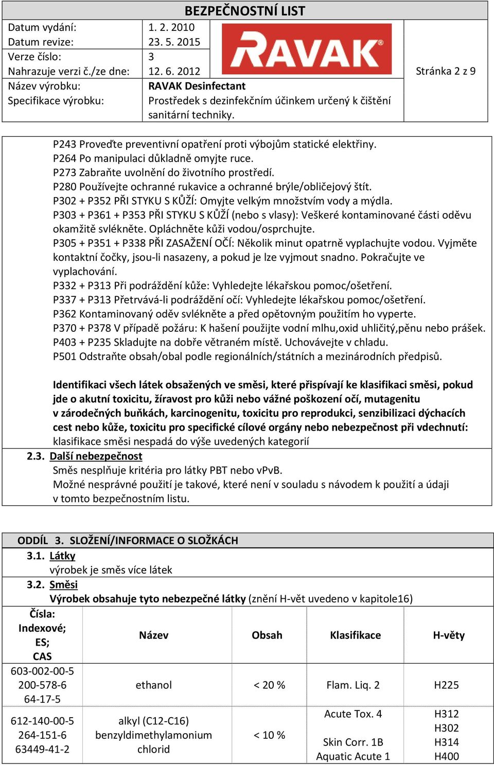 P303 + P361 + P353 PŘI STYKU S KŮŽÍ (nebo s vlasy): Veškeré kontaminované části oděvu okamžitě svlékněte. Opláchněte kůži vodou/osprchujte.