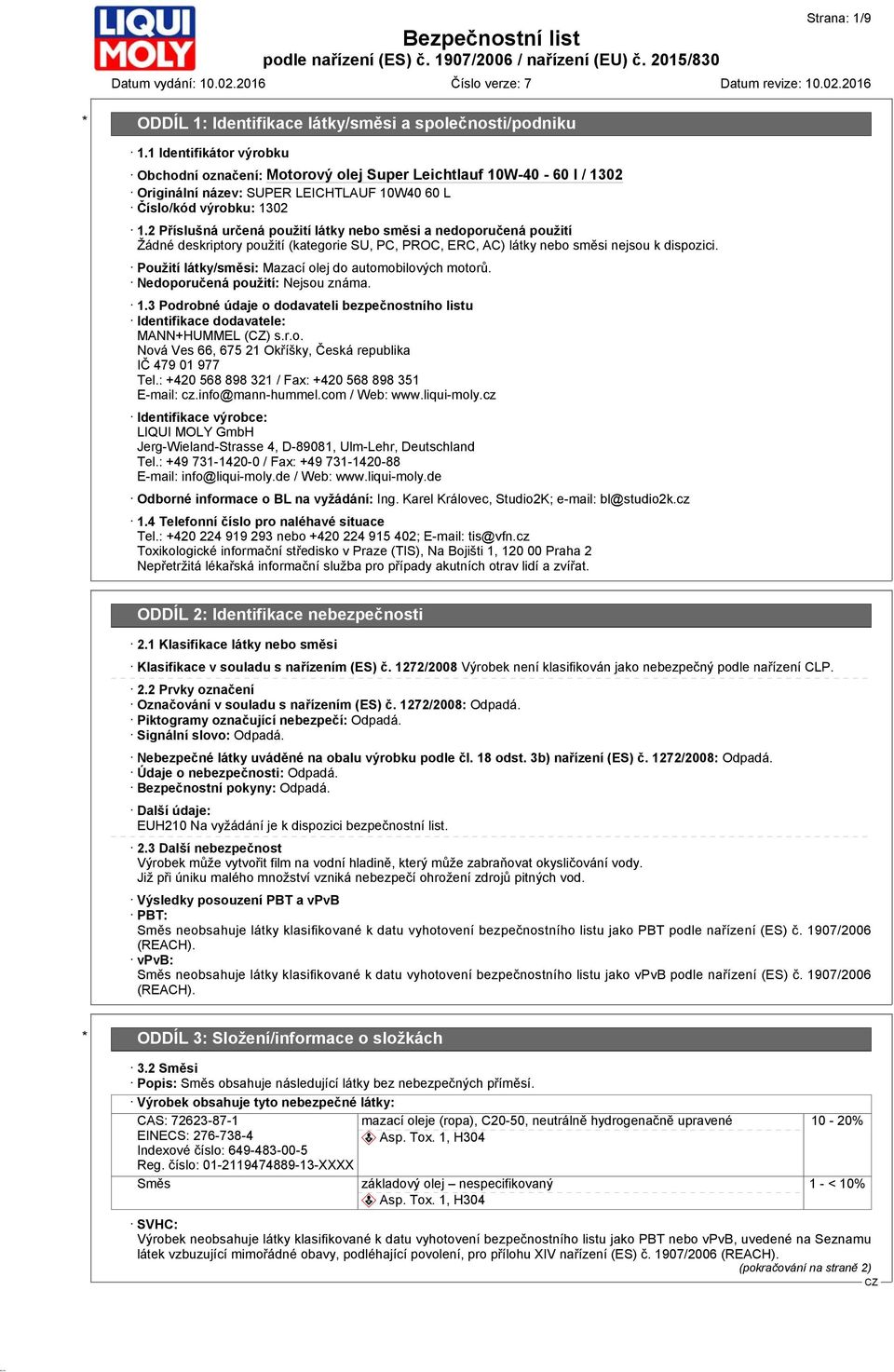 Použití látky/směsi: Mazací olej do automobilových motorů. Nedoporučená použití: Nejsou známa. 1.3 Podrobné údaje o dodavateli bezpečnostního listu Identifikace dodavatele: MANN+HUMMEL () s.r.o. Nová Ves 66, 675 21 Okříšky, Česká republika IČ 479 01 977 Tel.