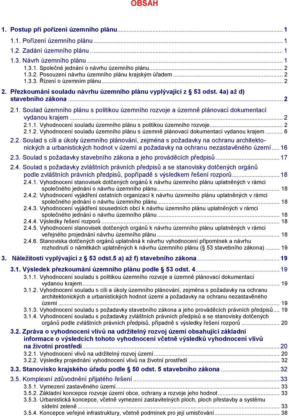 .. 2 2.1.1. Vyhodnocení souladu územního plánu s politikou územního rozvoje... 2 2.1.2. Vyhodnocení souladu územního plánu s územně plánovací dokumentací vydanou krajem... 6 2.2. Soulad s cíli a úkoly územního plánování, zejména s požadavky na ochranu architektonických a urbanistických hodnot v území a požadavky na ochranu nezastavěného území.