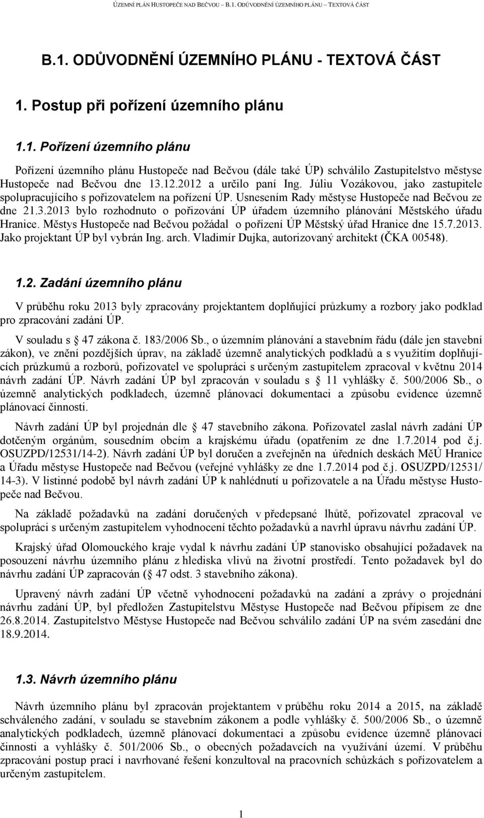 2013 bylo rozhodnuto o pořizování ÚP úřadem územního plánování Městského úřadu Hranice. Městys Hustopeče nad Bečvou požádal o pořízení ÚP Městský úřad Hranice dne 15.7.2013. Jako projektant ÚP byl vybrán Ing.