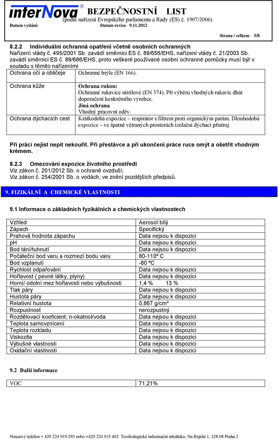 89/686/EHS, proto veškeré používané osobní ochranné pomůcky musí být v souladu s těmito nařízeními Ochrana očí a obličeje Ochranné brýle (EN 166).