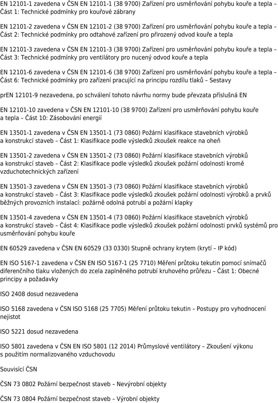 kouře a tepla Část 3: Technické podmínky pro ventilátory pro nucený odvod kouře a tepla EN 12101-6 zavedena v ČSN EN 12101-6 (38 9700) Zařízení pro usměrňování pohybu kouře a tepla Část 6: Technické