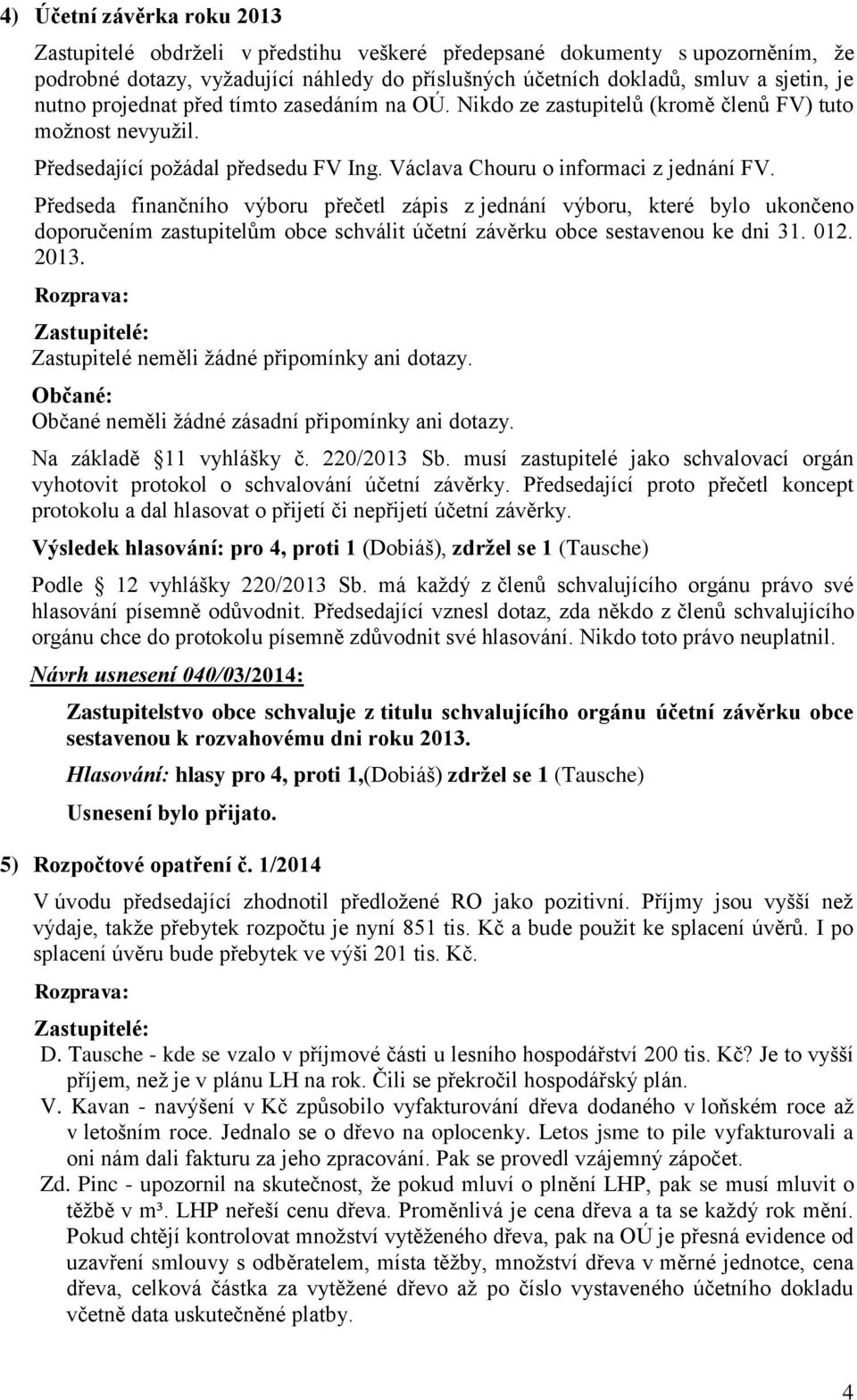 Předseda finančního výboru přečetl zápis z jednání výboru, které bylo ukončeno doporučením zastupitelům obce schválit účetní závěrku obce sestavenou ke dni 31. 012. 2013.