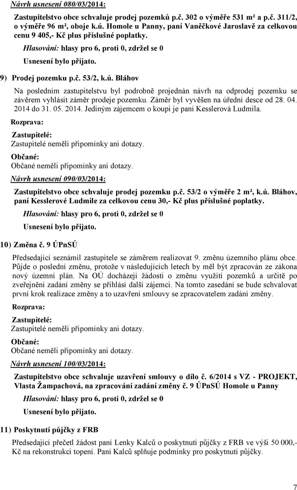 Bláhov Na posledním zastupitelstvu byl podrobně projednán návrh na odprodej pozemku se závěrem vyhlásit záměr prodeje pozemku. Záměr byl vyvěšen na úřední desce od 28. 04. 2014 