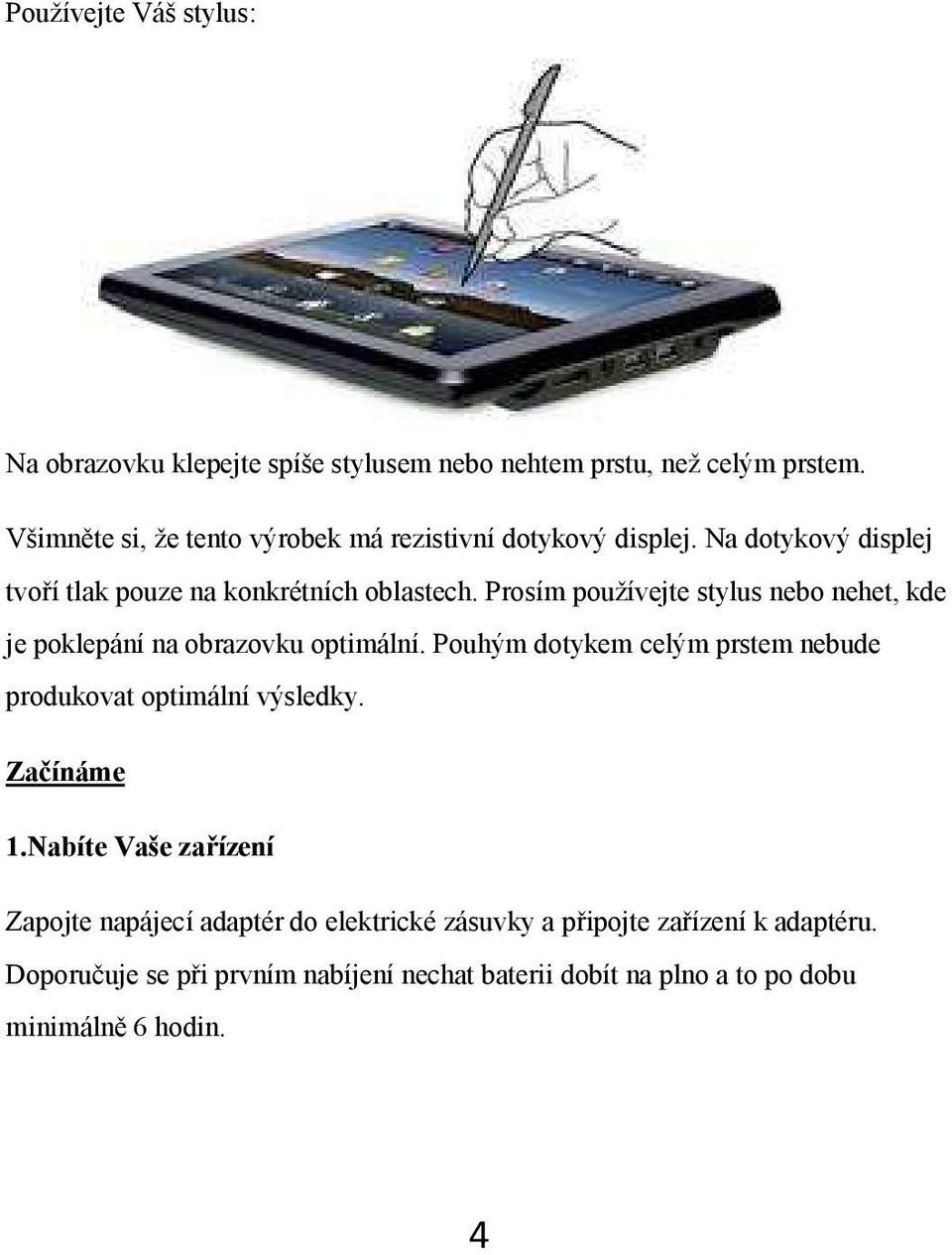 Prosím používejte stylus nebo nehet, kde je poklepání na obrazovku optimální. Pouhým dotykem celým prstem nebude produkovat optimální výsledky.