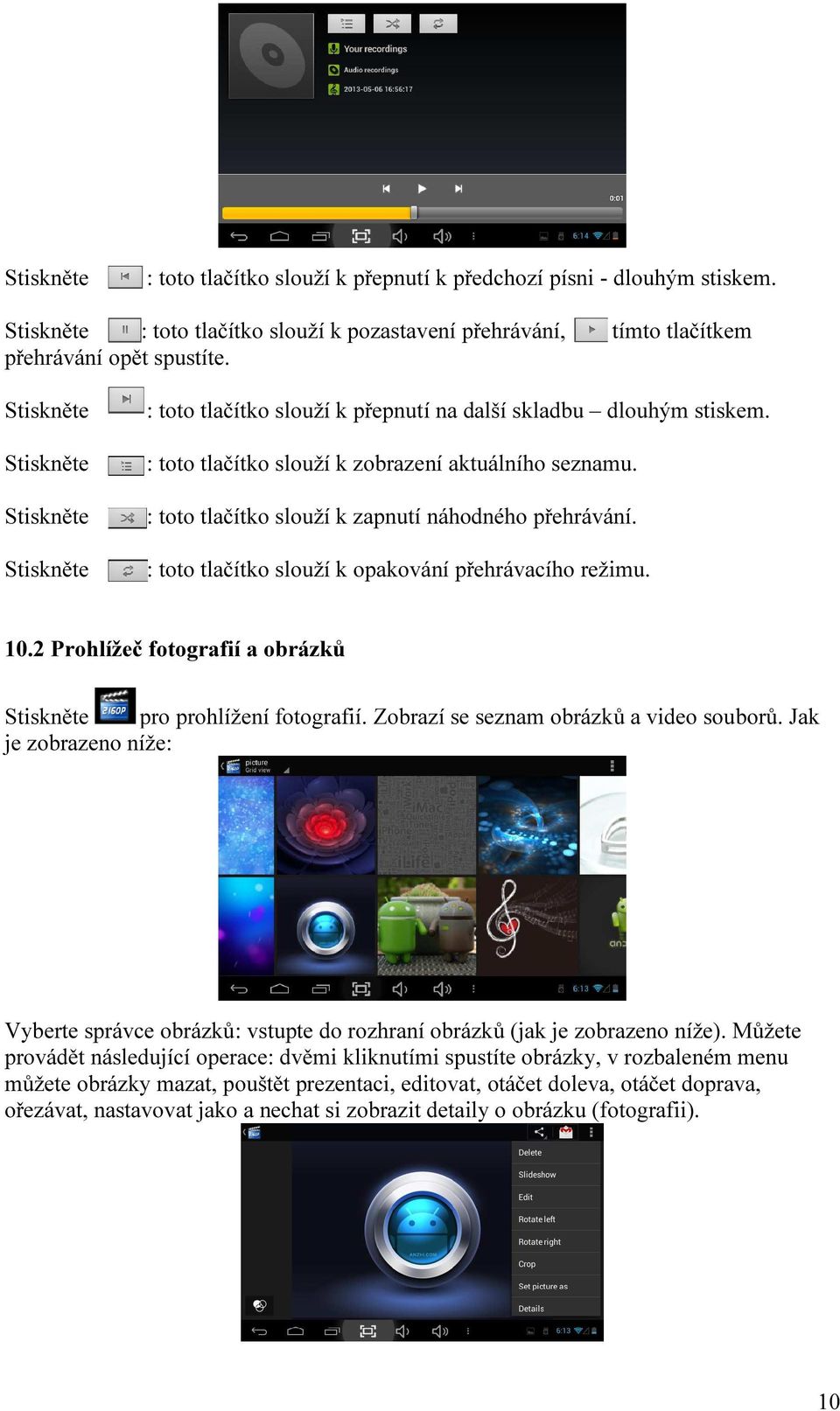 : toto tlačítko slouží k zapnutí náhodného přehrávání. : toto tlačítko slouží k opakování přehrávacího režimu. 10.2 Prohlížeč fotografií a obrázků Stiskněte pro prohlížení fotografií.
