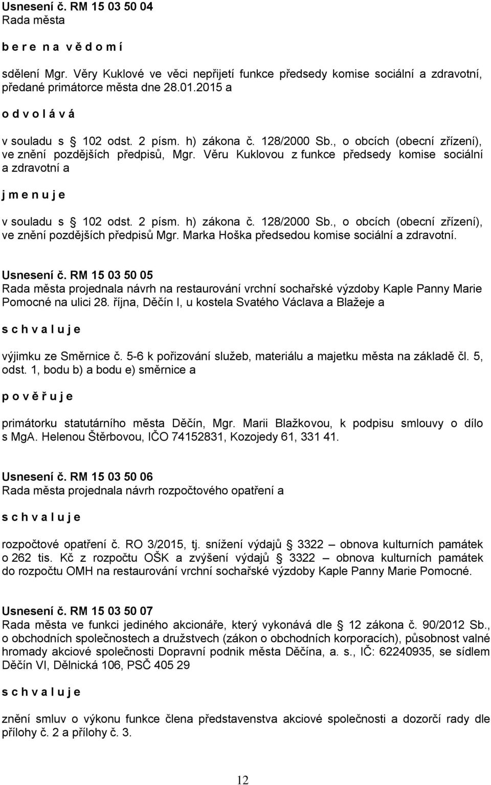 Věru Kuklovou z funkce předsedy komise sociální a zdravotní a j m e n u j e v souladu s 102 odst. 2 písm. h) zákona č. 128/2000 Sb., o obcích (obecní zřízení), ve znění pozdějších předpisů Mgr.