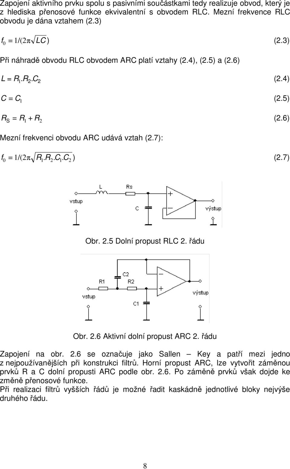 7): f = 1/(2π R. R. C C ) (2.7) 0 1 2 1. 2 Obr. 2.5 Dolní propust RLC 2. řádu Obr. 2.6 Aktivní dolní propust ARC 2. řádu Zapojení na obr. 2.6 se označuje jako Sallen Key a patří mezi jedno z nejpoužívanějších při konstrukci filtrů.