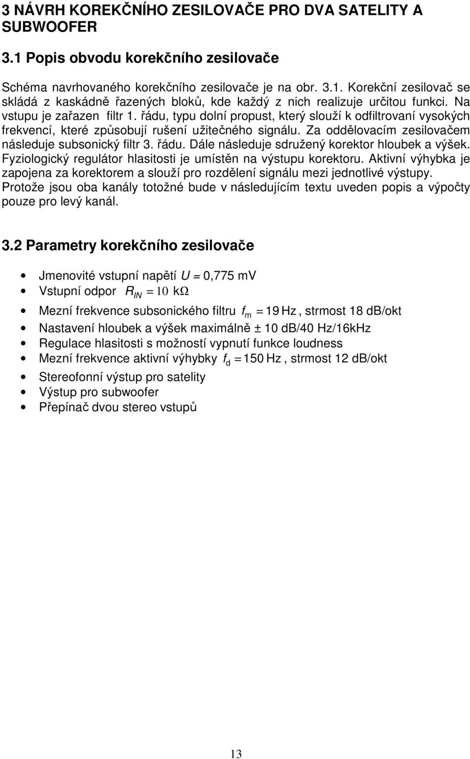 Za oddělovacím zesilovačem následuje subsonický filtr 3. řádu. Dále následuje sdružený korektor hloubek a výšek. Fyziologický regulátor hlasitosti je umístěn na výstupu korektoru.
