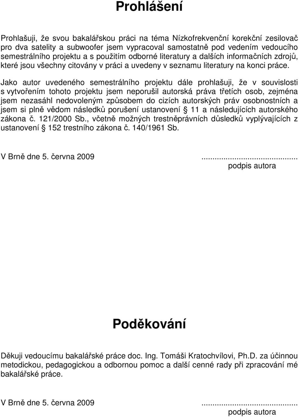 Jako autor uvedeného semestrálního projektu dále prohlašuji, že v souvislosti s vytvořením tohoto projektu jsem neporušil autorská práva třetích osob, zejména jsem nezasáhl nedovoleným způsobem do