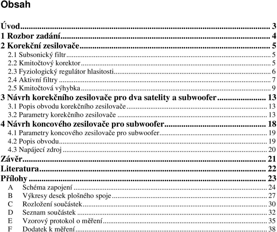 .. 13 4 Návrh koncového zesilovače pro subwoofer... 18 4.1 Parametry koncového zesilovače pro subwoofer... 19 4.2 Popis obvodu... 19 4.3 Napájecí zdroj... 20 Závěr... 21 Literatura.