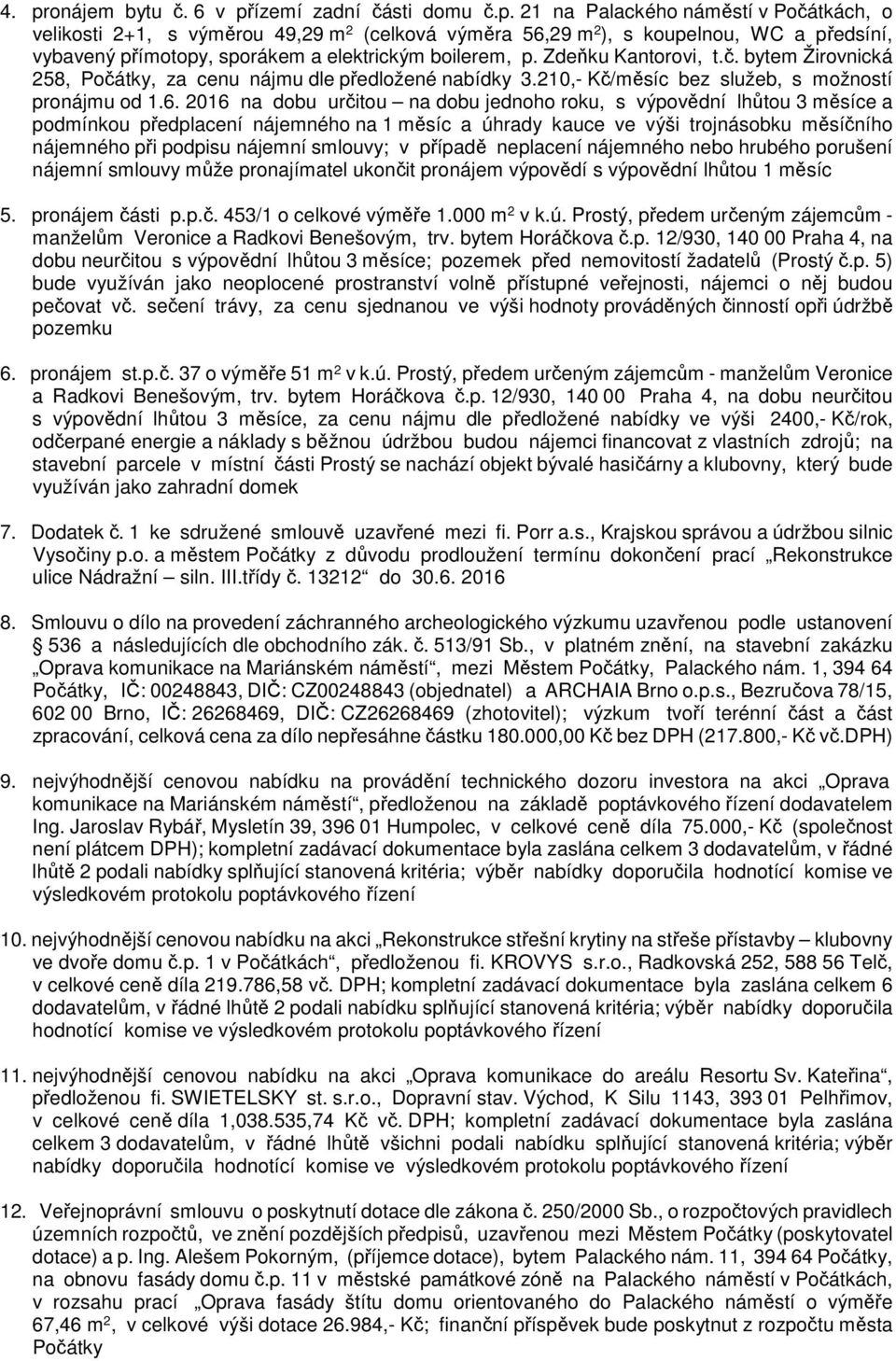 2016 na dobu určitou na dobu jednoho roku, s výpovědní lhůtou 3 měsíce a podmínkou předplacení nájemného na 1 měsíc a úhrady kauce ve výši trojnásobku měsíčního nájemného při podpisu nájemní smlouvy;