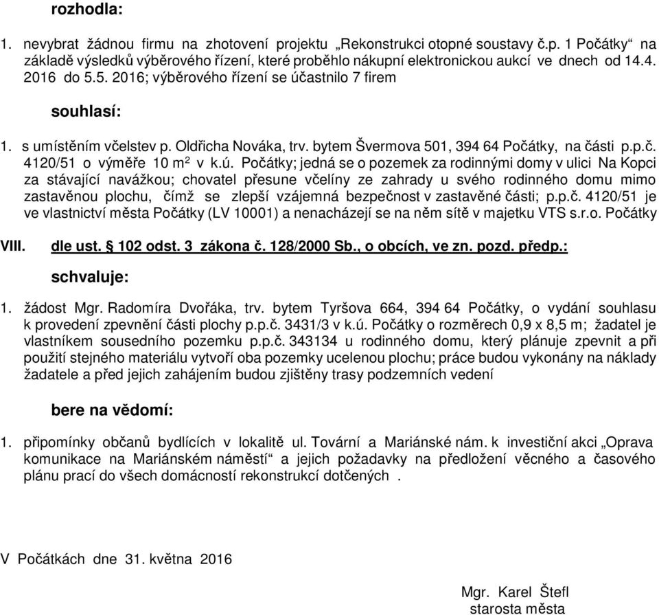 astnilo 7 firem souhlasí: 1. s umístěním včelstev p. Oldřicha Nováka, trv. bytem Švermova 501, 394 64, na části p.p.č. 4120/51 o výměře 10 m 2 v k.ú.