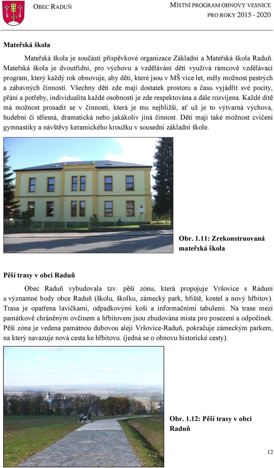 Všechny děti zde mají dstatek prstru a času vyjádřit své pcity, přání a ptřeby, individualita každé sbnsti je zde respektvána a dále rzvíjena.