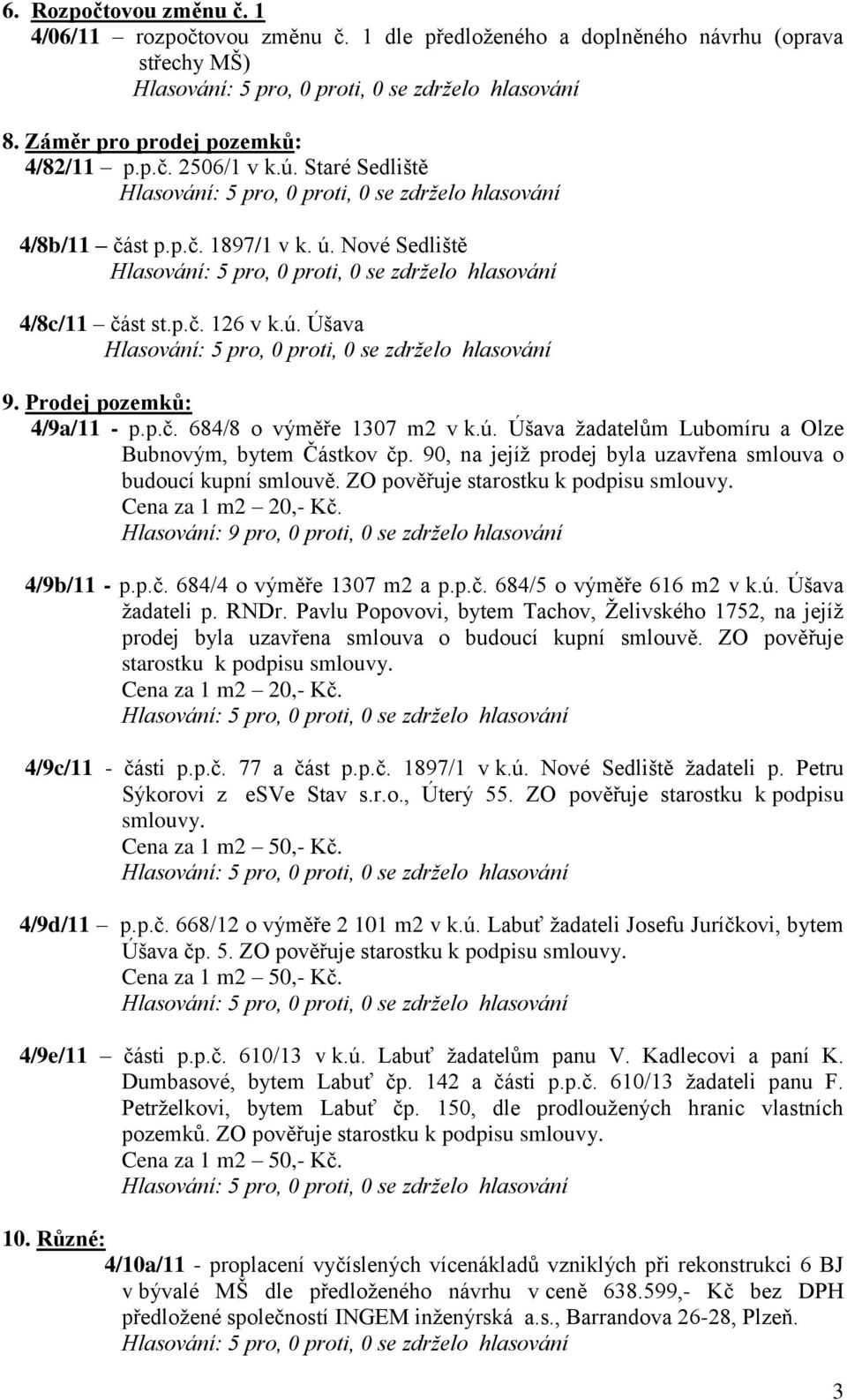 90, na jejíž prodej byla uzavřena smlouva o budoucí kupní smlouvě. ZO pověřuje starostku k podpisu smlouvy. Cena za 1 m2 20,- Kč. Hlasování: 9 pro, 0 proti, 0 se zdrželo hlasování 4/9b/11 - p.p.č. 684/4 o výměře 1307 m2 a p.