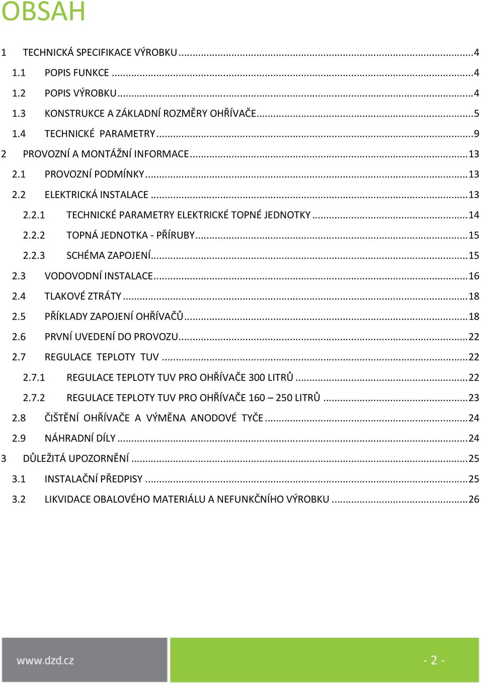 .. 16 2.4 TLAKOVÉ ZTRÁTY... 18 2.5 PŘÍKLADY ZAPOJENÍ OHŘÍVAČŮ... 18 2.6 PRVNÍ UVEDENÍ DO PROVOZU... 22 2.7 REGULACE TEPLOTY TUV... 22 2.7.1 REGULACE TEPLOTY TUV PRO OHŘÍVAČE 300 LITRŮ... 22 2.7.2 REGULACE TEPLOTY TUV PRO OHŘÍVAČE 160 250 LITRŮ.