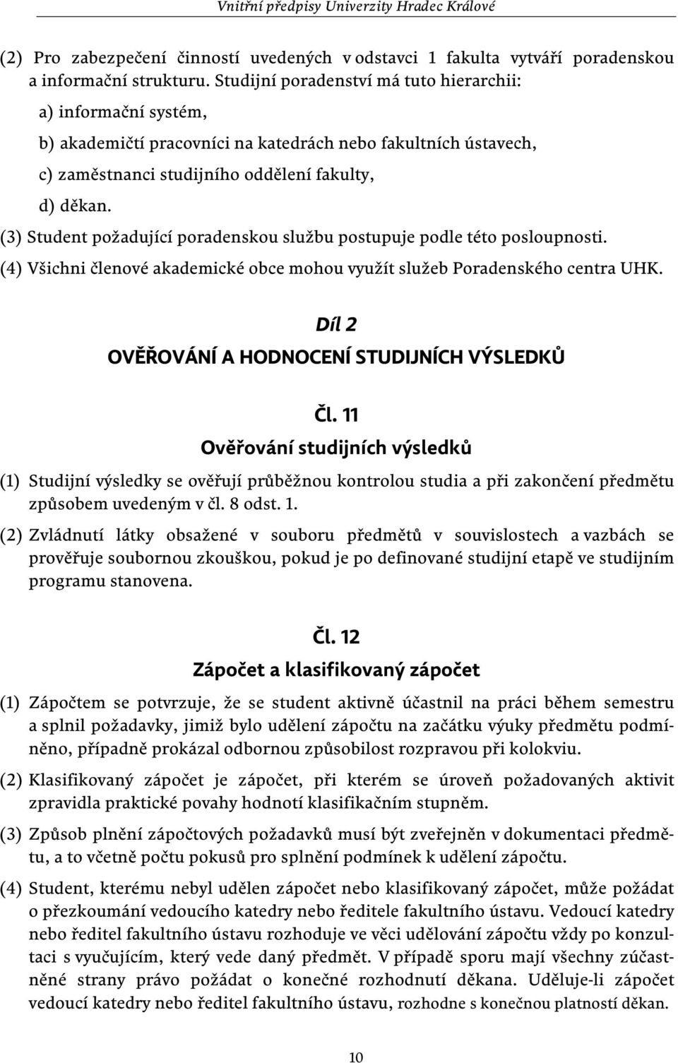 (3) Student požadující poradenskou službu postupuje podle této posloupnosti. (4) Všichni členové akademické obce mohou využít služeb Poradenského centra UHK.