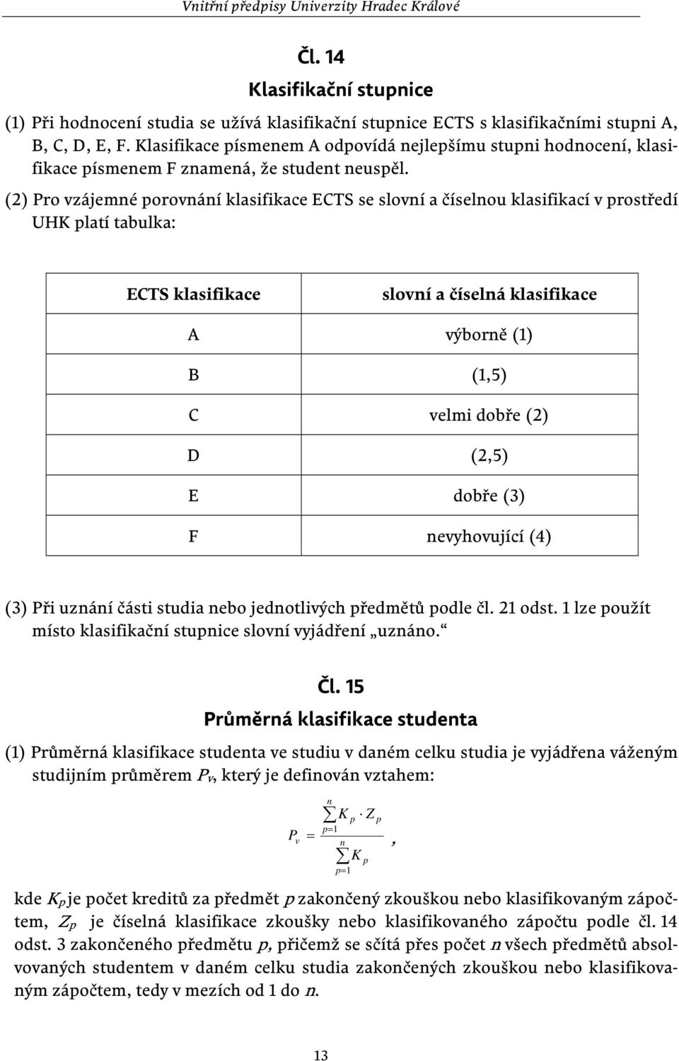 (2) Pro vzájemné porovnání klasifikace ECTS se slovní a číselnou klasifikací v prostředí UHK platí tabulka: ECTS klasifikace slovní a číselná klasifikace A výborně (1) B (1,5) C velmi dobře (2) D