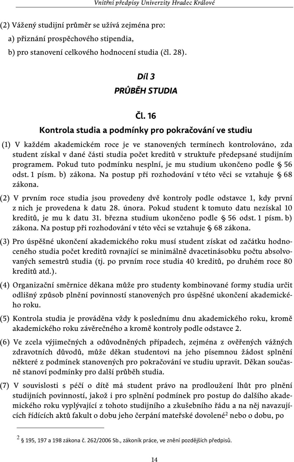 předepsané studijním programem. Pokud tuto podmínku nesplní, je mu studium ukončeno podle 56 odst. 1 písm. b) zákona. Na postup při rozhodování v této věci se vztahuje 68 zákona.