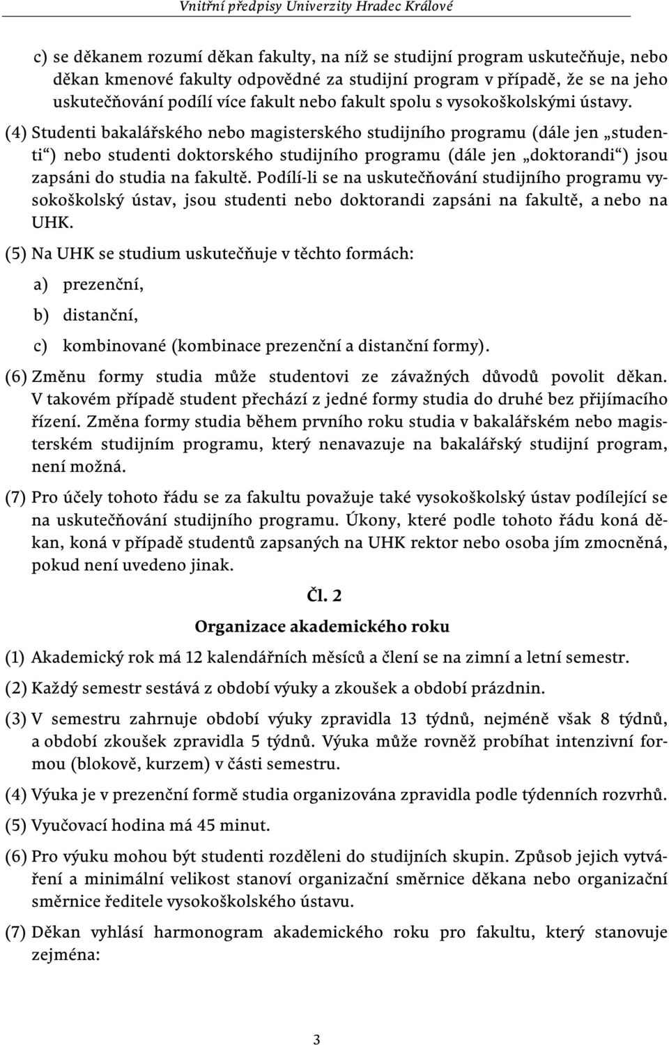 (4) Studenti bakalářského nebo magisterského studijního programu (dále jen studenti ) nebo studenti doktorského studijního programu (dále jen doktorandi ) jsou zapsáni do studia na fakultě.