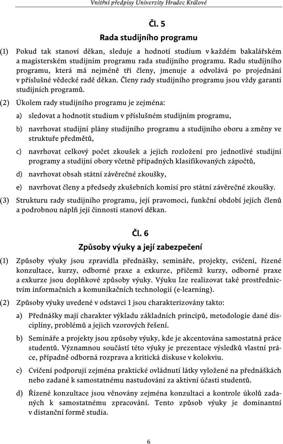 (2) Úkolem rady studijního programu je zejména: a) sledovat a hodnotit studium v příslušném studijním programu, b) navrhovat studijní plány studijního programu a studijního oboru a změny ve struktuře