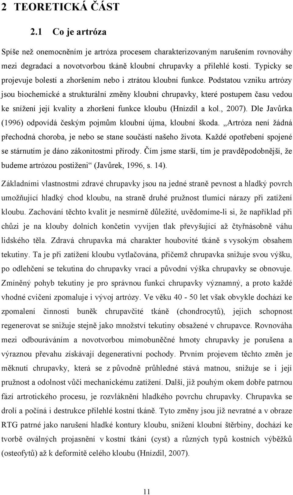 Podstatou vzniku artrózy jsou biochemické a strukturální změny kloubní chrupavky, které postupem času vedou ke snížení její kvality a zhoršení funkce kloubu (Hnízdil a kol., 2007).