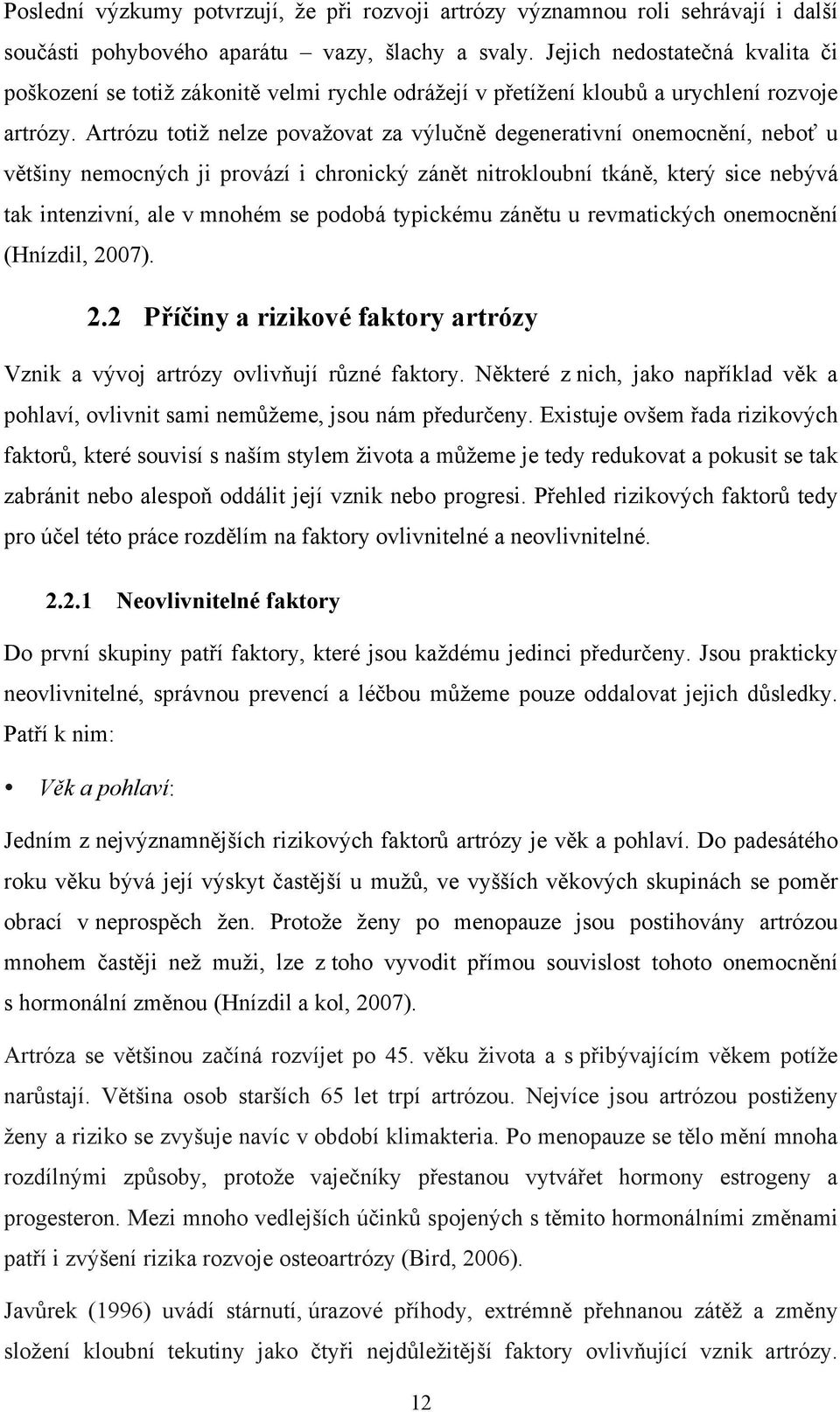 Artrózu totiž nelze považovat za výlučně degenerativní onemocnění, neboť u většiny nemocných ji provází i chronický zánět nitrokloubní tkáně, který sice nebývá tak intenzivní, ale v mnohém se podobá