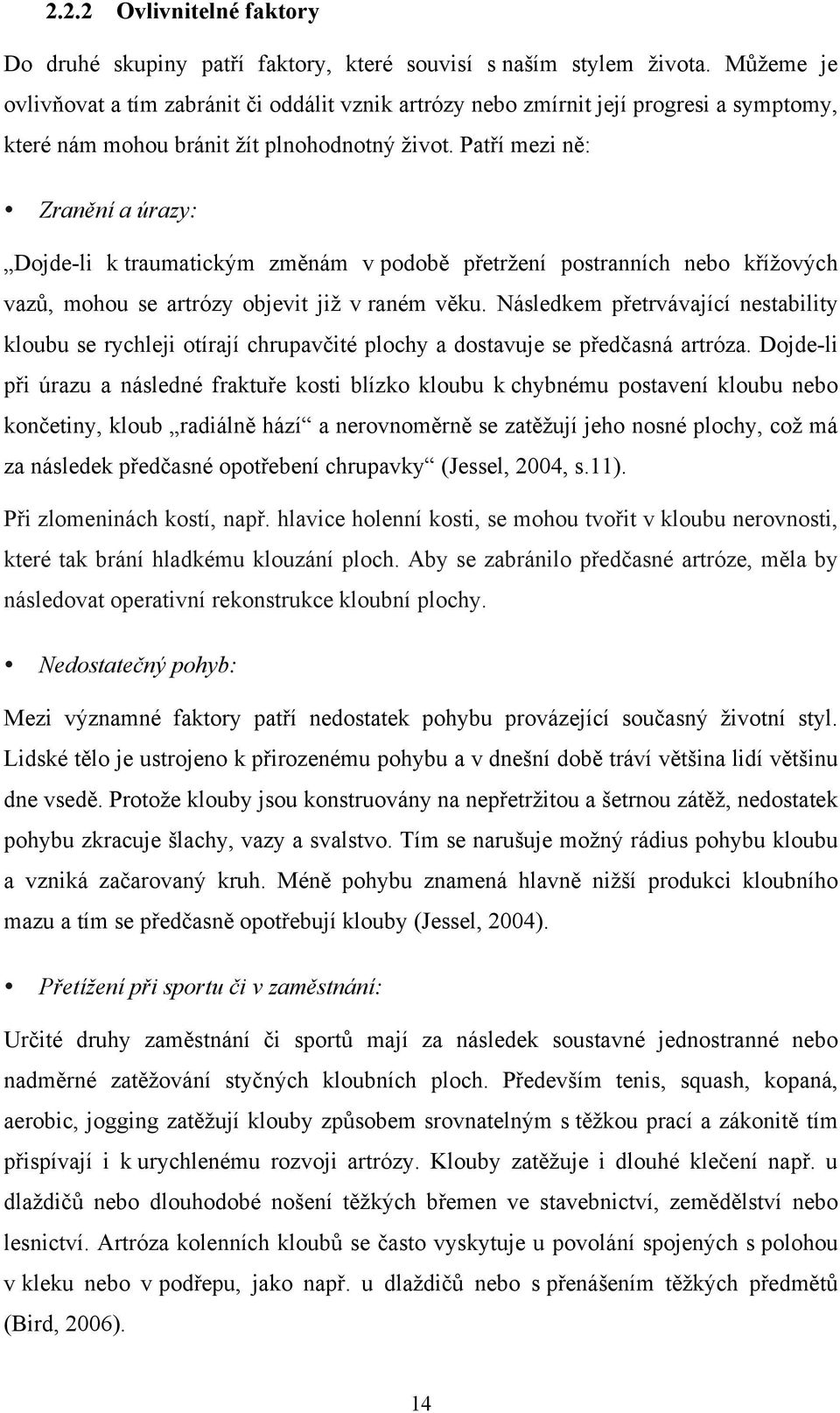 Patří mezi ně: Zranění a úrazy: Dojde-li k traumatickým změnám v podobě přetržení postranních nebo křížových vazů, mohou se artrózy objevit již v raném věku.