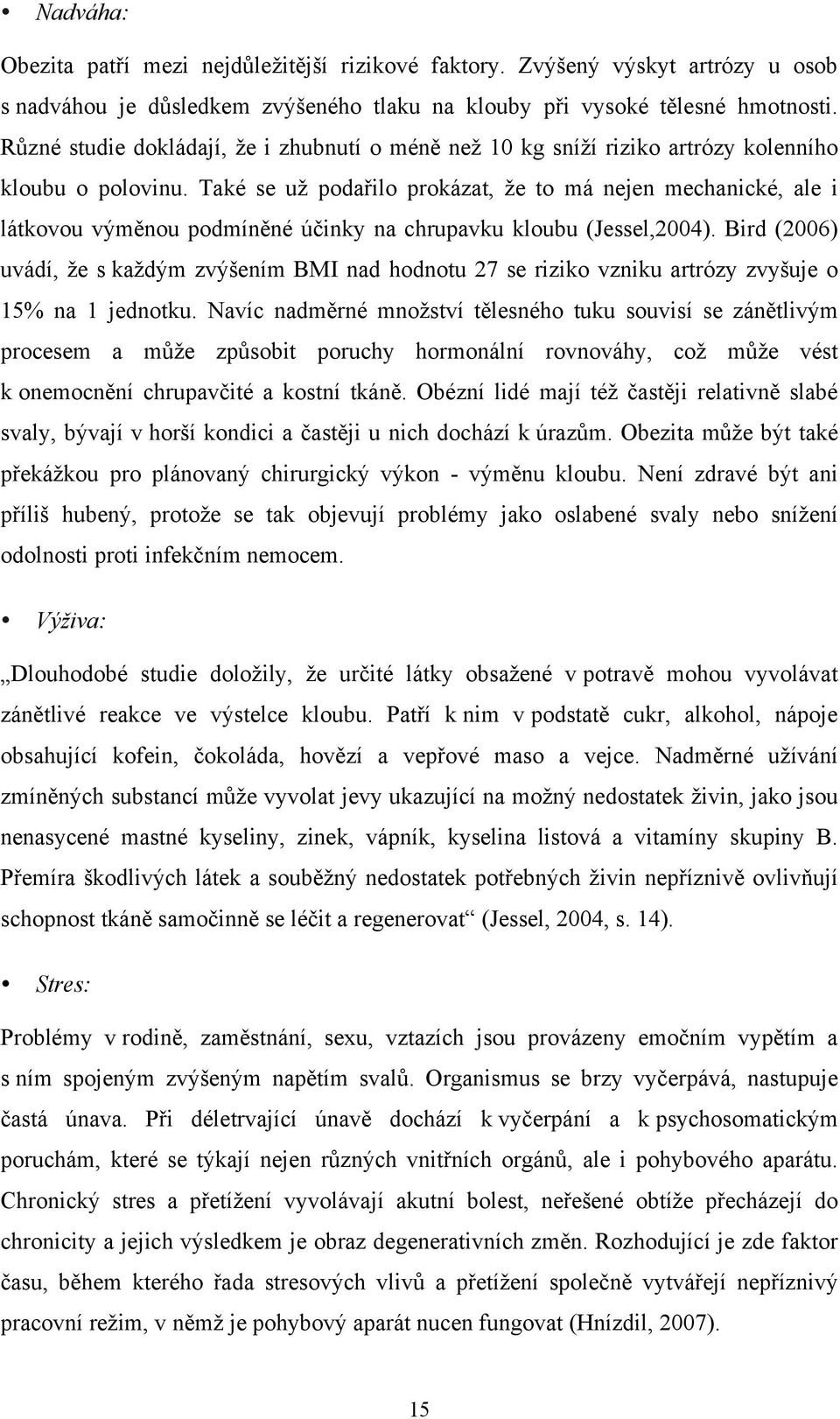 Také se už podařilo prokázat, že to má nejen mechanické, ale i látkovou výměnou podmíněné účinky na chrupavku kloubu (Jessel,2004).