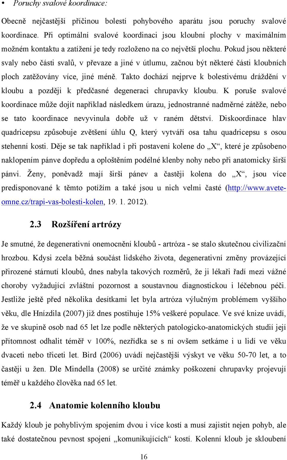 Pokud jsou některé svaly nebo části svalů, v převaze a jiné v útlumu, začnou být některé části kloubních ploch zatěžovány více, jiné méně.