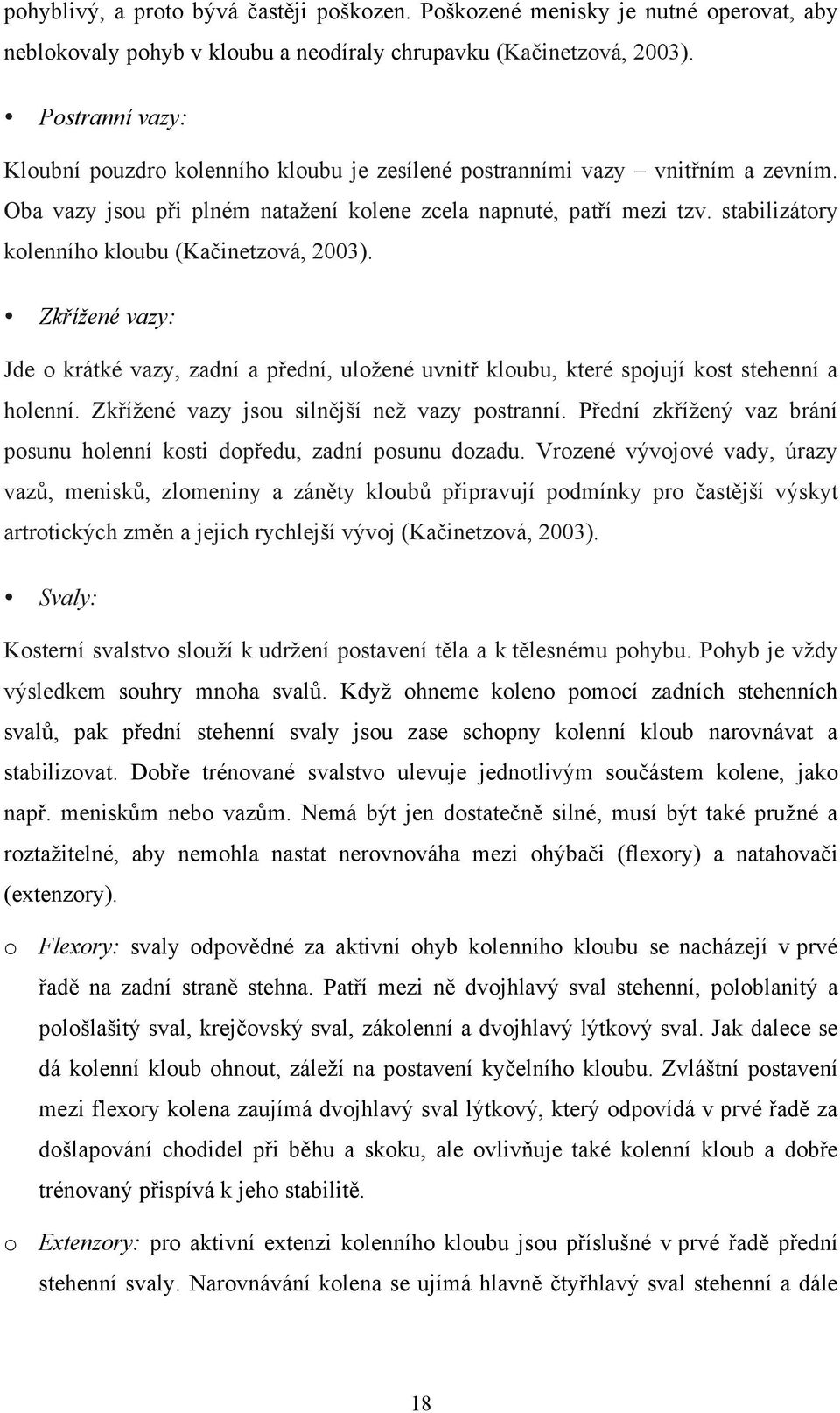 stabilizátory kolenního kloubu (Kačinetzová, 2003). Zkřížené vazy: Jde o krátké vazy, zadní a přední, uložené uvnitř kloubu, které spojují kost stehenní a holenní.