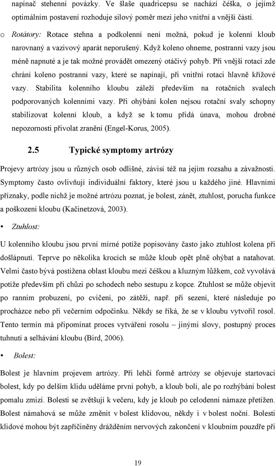 Když koleno ohneme, postranní vazy jsou méně napnuté a je tak možné provádět omezený otáčivý pohyb.