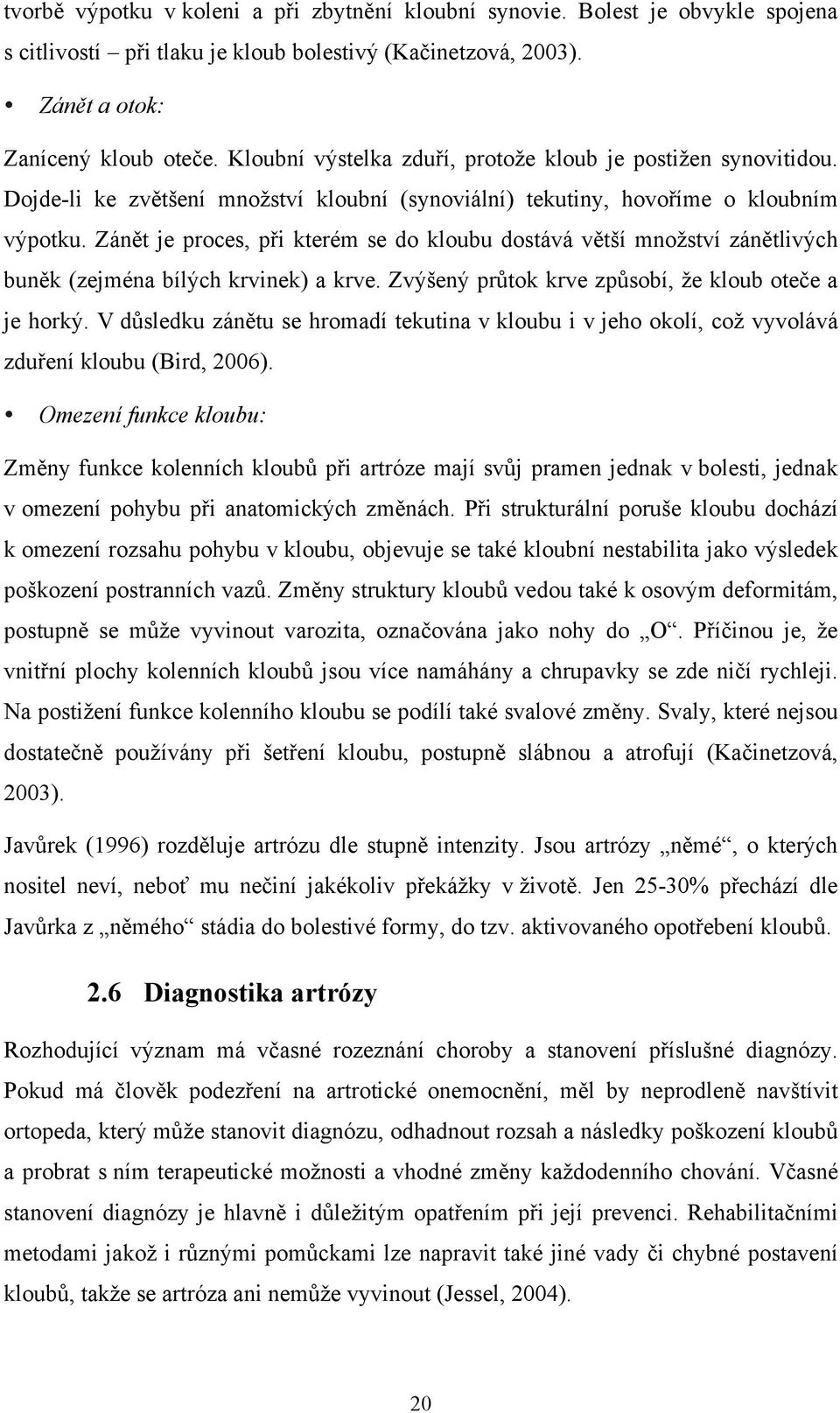 Zánět je proces, při kterém se do kloubu dostává větší množství zánětlivých buněk (zejména bílých krvinek) a krve. Zvýšený průtok krve způsobí, že kloub oteče a je horký.