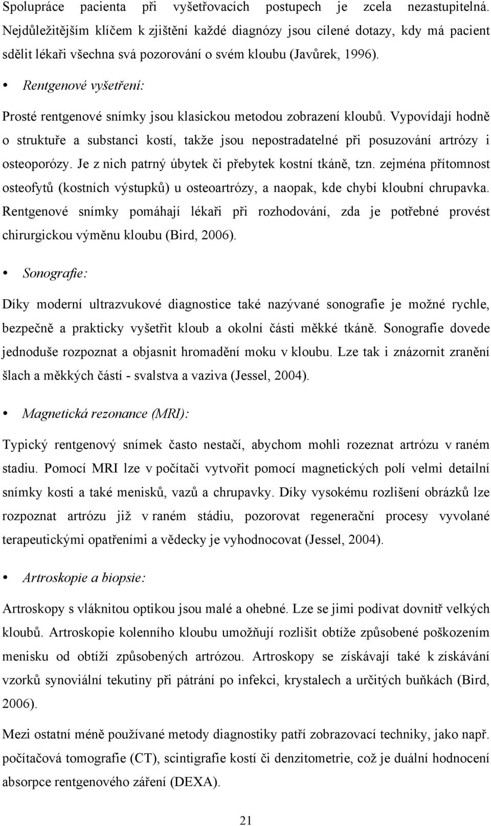 Rentgenové vyšetření: Prosté rentgenové snímky jsou klasickou metodou zobrazení kloubů. Vypovídají hodně o struktuře a substanci kostí, takže jsou nepostradatelné při posuzování artrózy i osteoporózy.