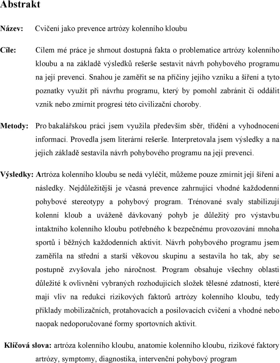 Snahou je zaměřit se na příčiny jejího vzniku a šíření a tyto poznatky využít při návrhu programu, který by pomohl zabránit či oddálit vznik nebo zmírnit progresi této civilizační choroby.