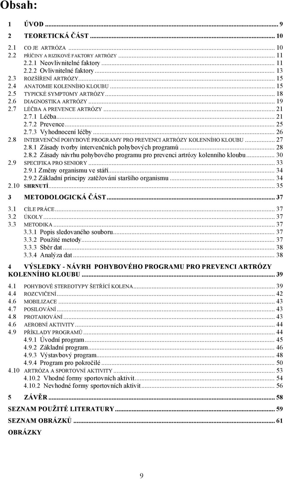 .. 25 2.7.3 Vyhodnocení léčby... 26 2.8 INTERVENČNÍ POHYBOVÉ PROGRAMY PRO PREVENCI ARTRÓZY KOLENNÍHO KLOUBU... 27 2.8.1 Zásady tvorby intervenčních pohybových programů... 28 2.8.2 Zásady návrhu pohybového programu pro prevenci artrózy kolenního kloubu.