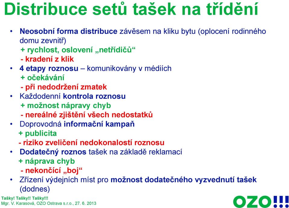 možnost nápravy chyb - nereálné zjištění všech nedostatků Doprovodná informační kampaň + publicita - riziko zveličení nedokonalostí