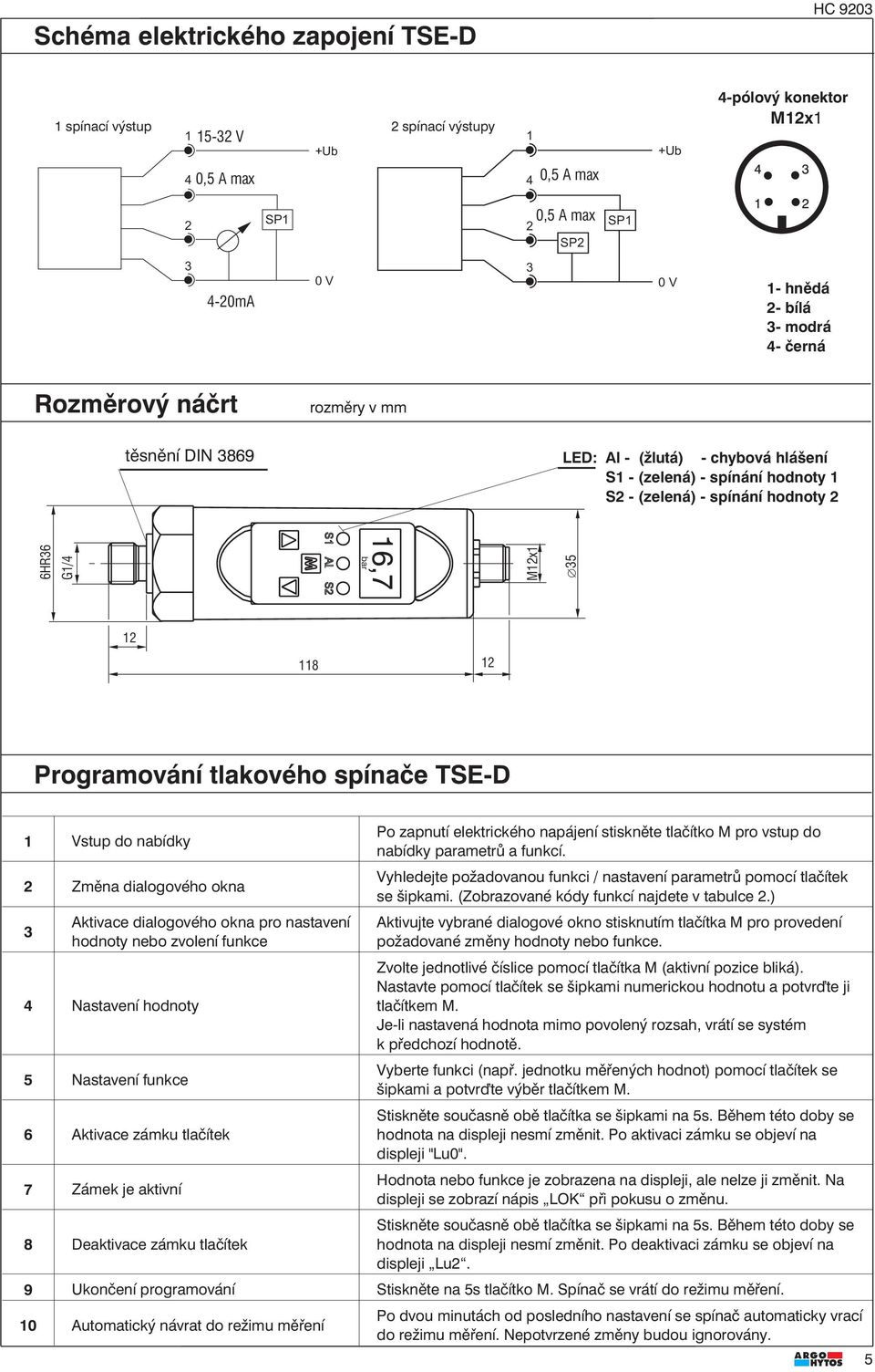 tlakového spínače TSE-D 1 Vstup do nabídky Změna dialogového okna Aktivace dialogového okna pro nastavení hodnoty nebo zvolení funkce 4 Nastavení hodnoty 5 Nastavení funkce 6 Aktivace zámku tlačítek