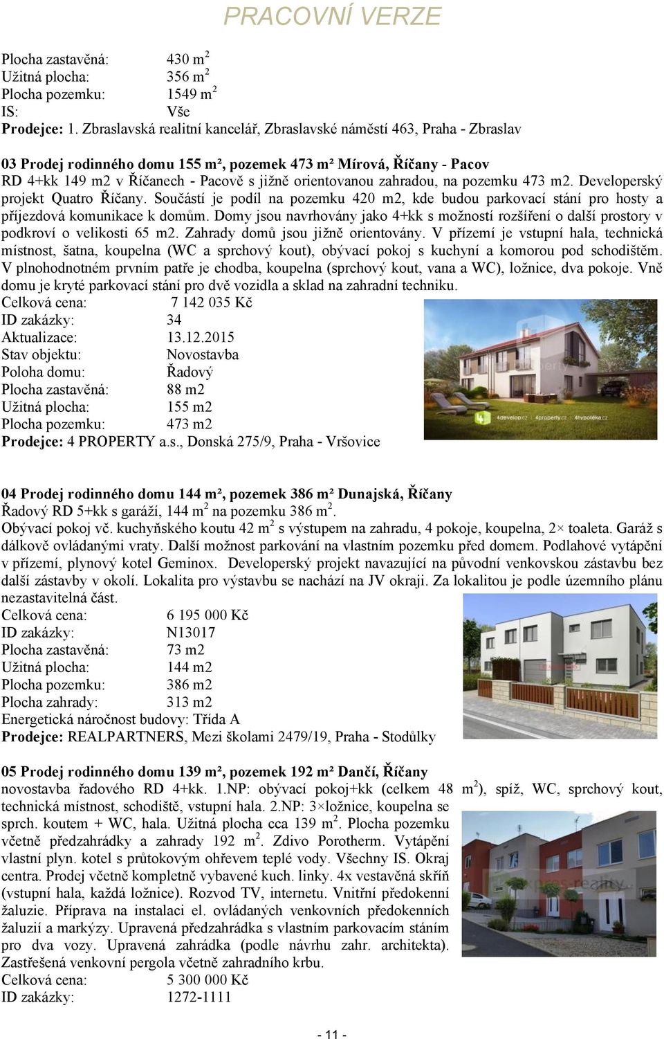 zahradou, na pozemku 473 m2. Developerský projekt Quatro Říčany. Součástí je podíl na pozemku 420 m2, kde budou parkovací stání pro hosty a příjezdová komunikace k domům.