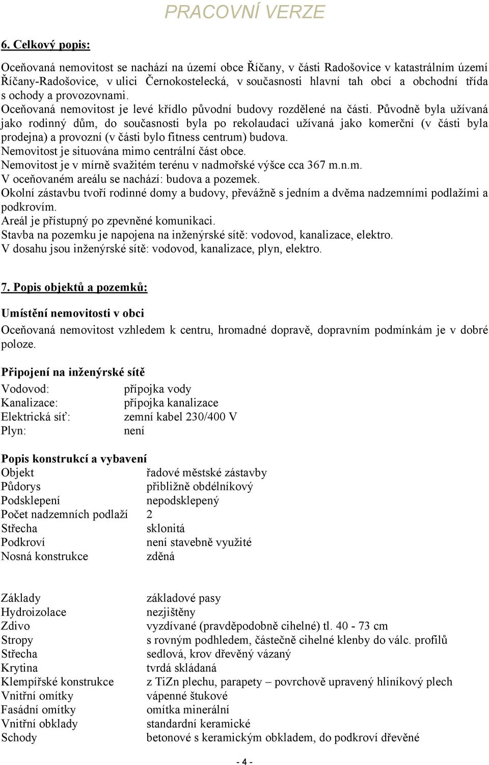 Původně byla užívaná jako rodinný dům, do současnosti byla po rekolaudaci užívaná jako komerční (v části byla prodejna) a provozní (v části bylo fitness centrum) budova.