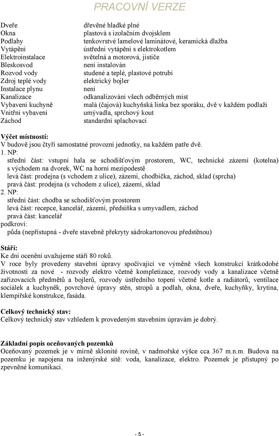 odkanalizování všech odběrných míst malá (čajová) kuchyňská linka bez sporáku, dvě v každém podlaží umývadla, sprchový kout standardní splachovací Výčet místností: V budově jsou čtyři samostatné