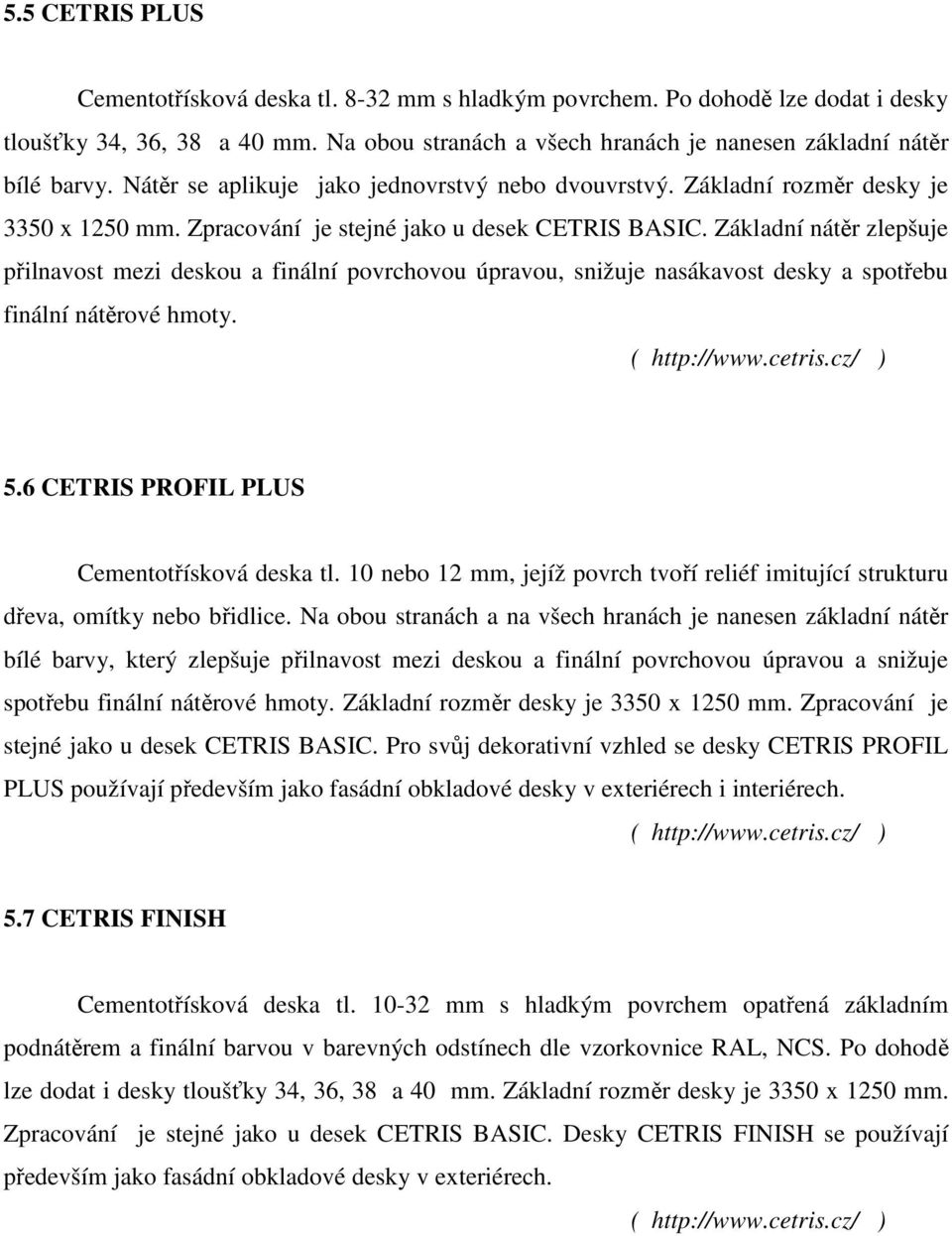 Základní nátěr zlepšuje přilnavost mezi deskou a finální povrchovou úpravou, snižuje nasákavost desky a spotřebu finální nátěrové hmoty. 5.6 CETRIS PROFIL PLUS Cementotřísková deska tl.