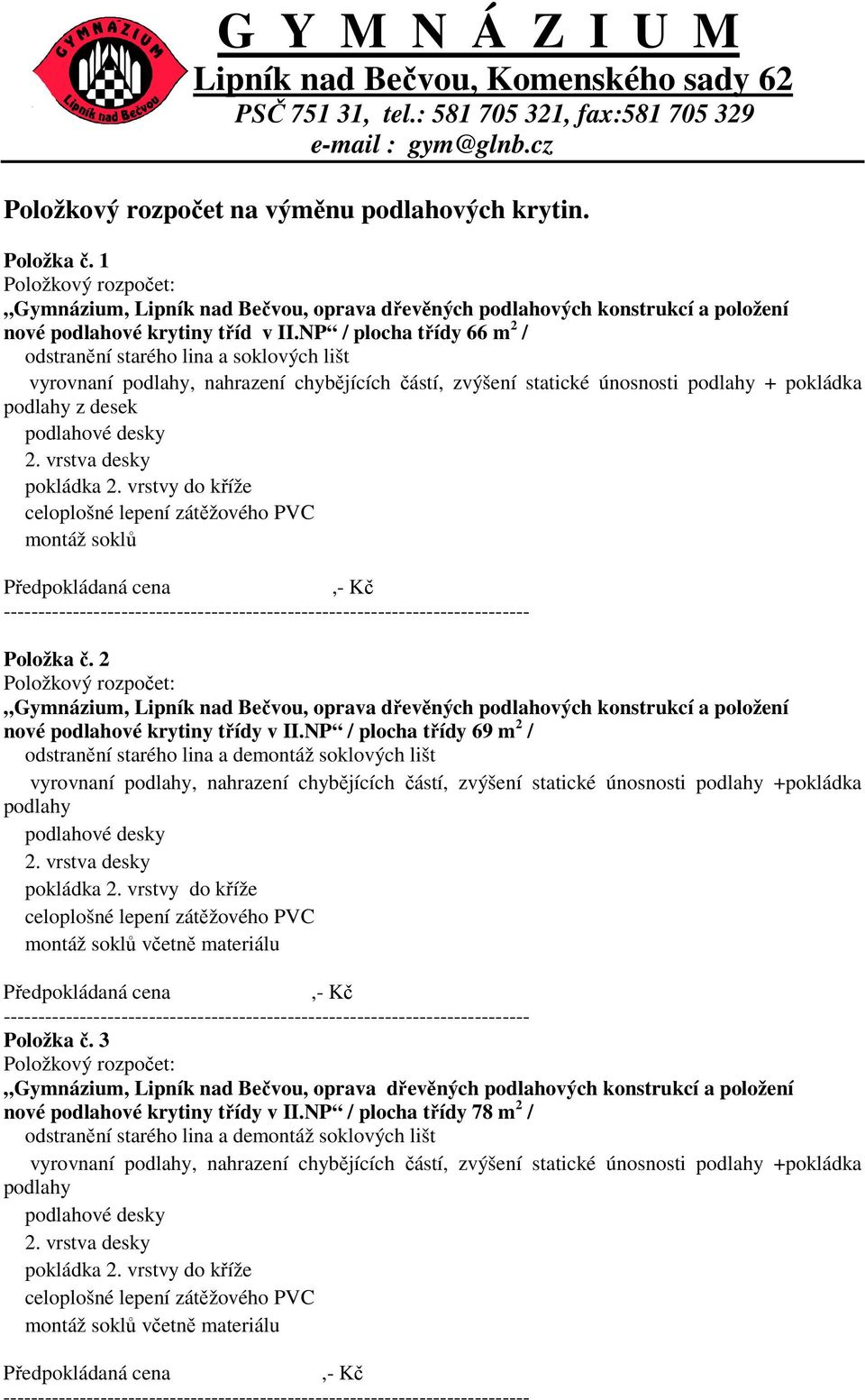 vrstva desky pokládka 2. vrstvy do kříže celoplošné lepení zátěžového PVC montáž soklů Předpokládaná cena,- Kč ---------------------------------------------------------------------------- Položka č.