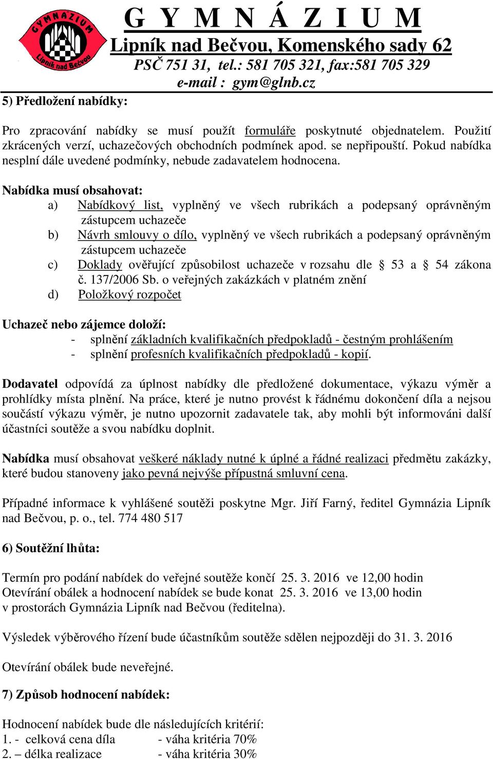 Nabídka musí obsahovat: a) Nabídkový list, vyplněný ve všech rubrikách a podepsaný oprávněným zástupcem uchazeče b) Návrh smlouvy o dílo, vyplněný ve všech rubrikách a podepsaný oprávněným zástupcem