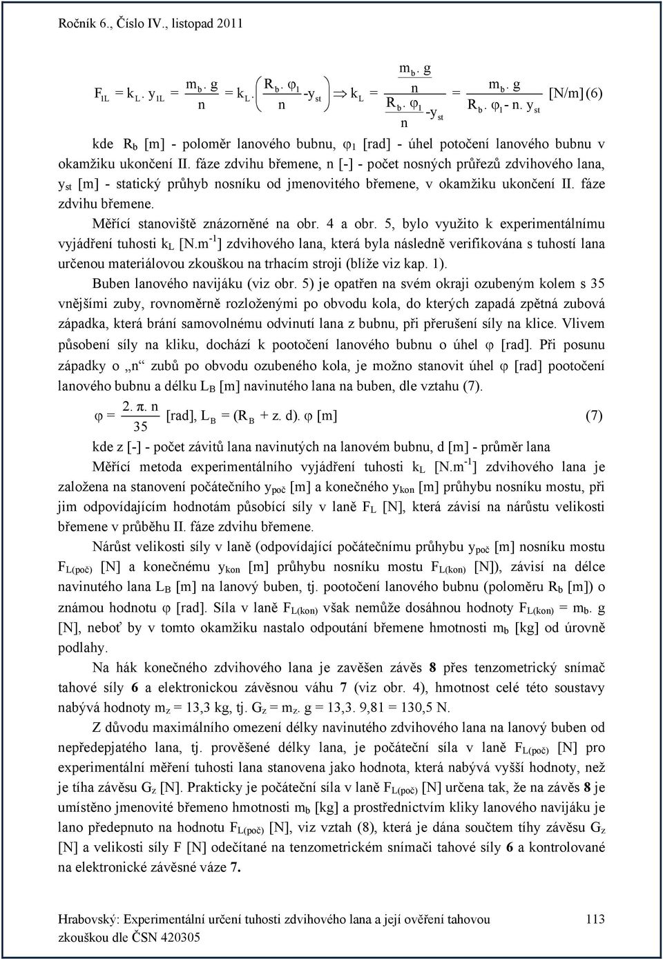 Měřící stanoviště znázorněné na or. 4 a or. 5, ylo využito k experimentálnímu vyjádření tuhosti k L [N.