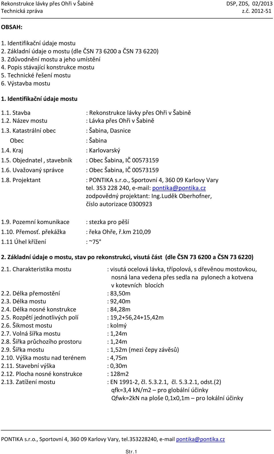 Kraj : Karlovarský 1.5. Objednatel, stavebník : Obec Šabina, IČ 00573159 1.6. Uvažovaný správce : Obec Šabina, IČ 00573159 1.8. Projektant : PONTIKA s.r.o., Sportovní 4, 360 09 Karlovy Vary tel.